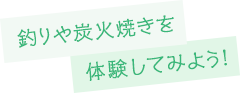 釣りや炭火焼きを体験してみよう！